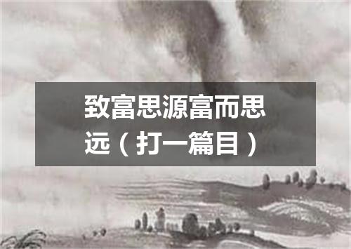 致富思源富而思远（打一篇目）