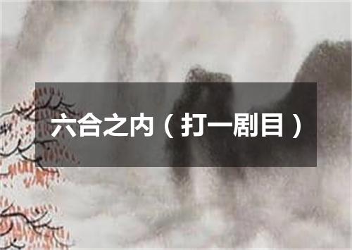 六合之内（打一剧目）