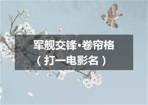 军舰交锋·卷帘格（打一电影名）