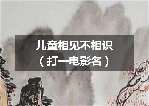 儿童相见不相识（打一电影名）