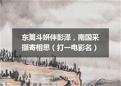 东篱斗妍伴彭泽，南国采撷寄相思（打一电影名）