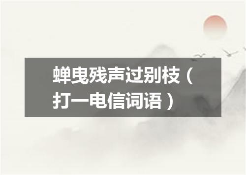 蝉曳残声过别枝（打一电信词语）