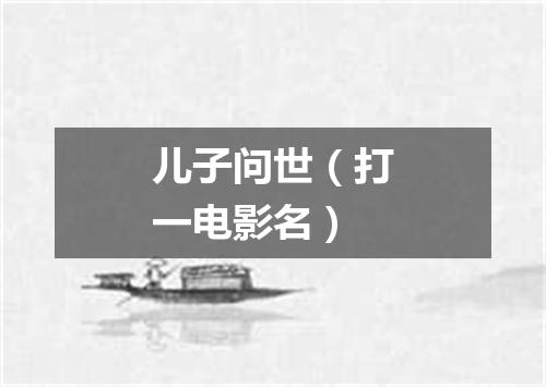 儿子问世（打一电影名）