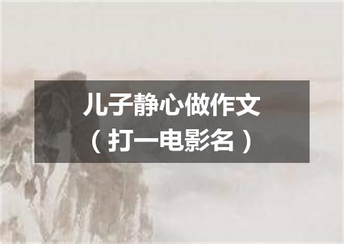 儿子静心做作文（打一电影名）