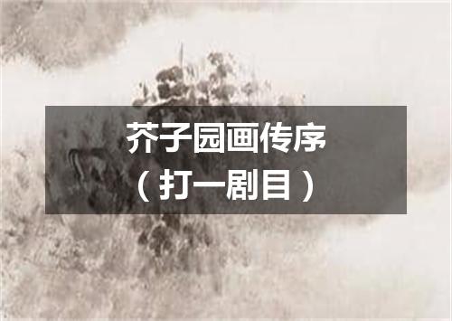 芥子园画传序（打一剧目）