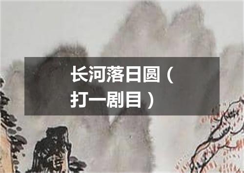 长河落日圆（打一剧目）