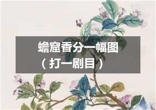 蟾窟香分一幅图（打一剧目）