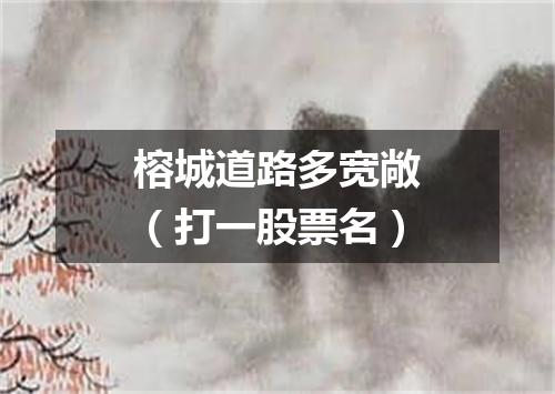 榕城道路多宽敞（打一股票名）