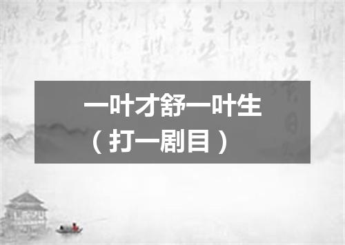 一叶才舒一叶生（打一剧目）
