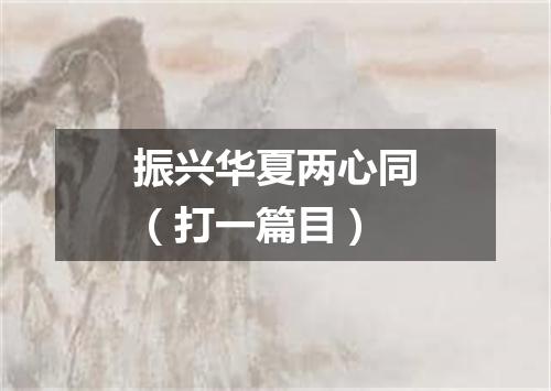 振兴华夏两心同（打一篇目）