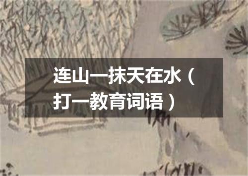 连山一抹天在水（打一教育词语）