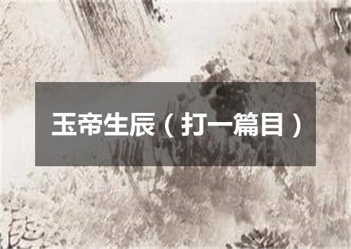 玉帝生辰（打一篇目）