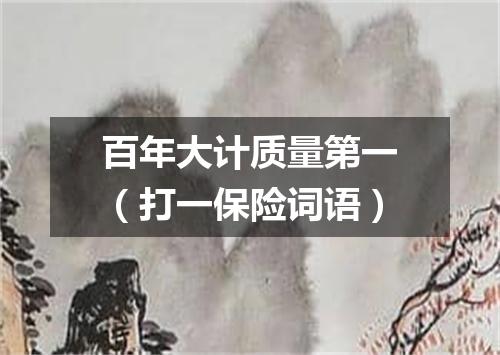 百年大计质量第一（打一保险词语）