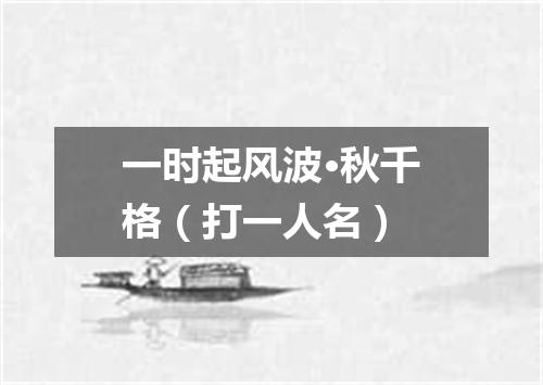 一时起风波·秋千格（打一人名）
