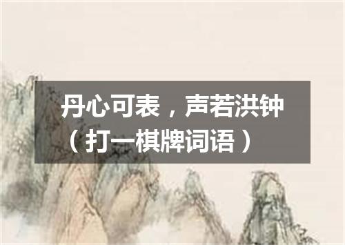 丹心可表，声若洪钟（打一棋牌词语）