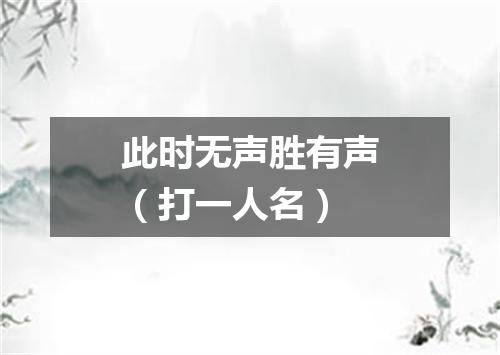 此时无声胜有声（打一人名）