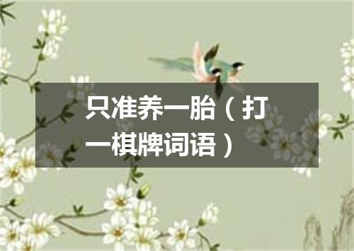 只准养一胎（打一棋牌词语）