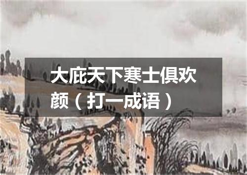 大庇天下寒士俱欢颜（打一成语）