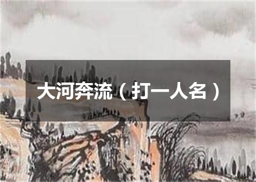 大河奔流（打一人名）