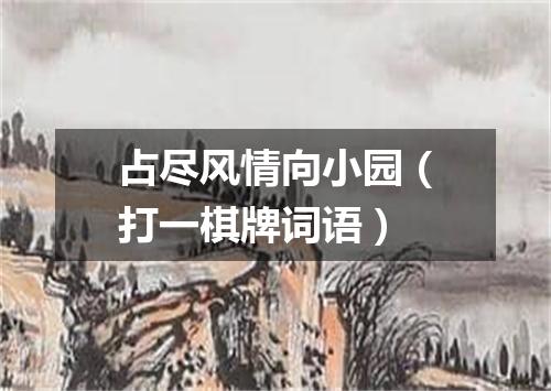 占尽风情向小园（打一棋牌词语）