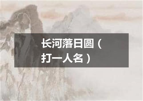 长河落日圆（打一人名）