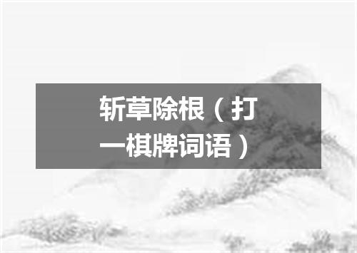 斩草除根（打一棋牌词语）