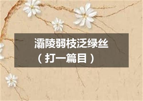 灞陵弱枝泛绿丝（打一篇目）