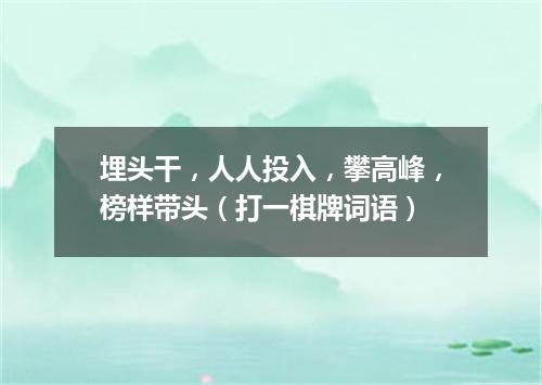 埋头干，人人投入，攀高峰，榜样带头（打一棋牌词语）