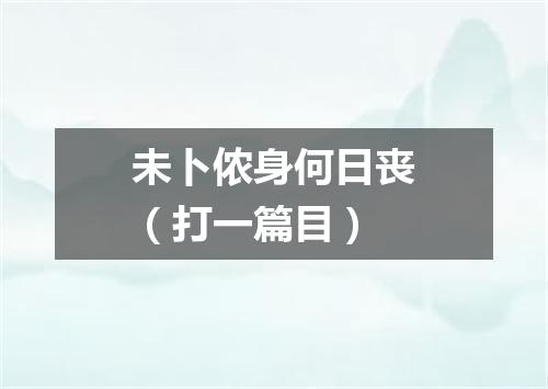 未卜侬身何日丧（打一篇目）