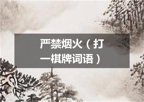 严禁烟火（打一棋牌词语）