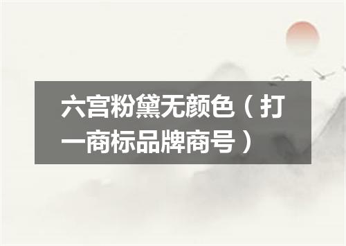 六宫粉黛无颜色（打一商标品牌商号）