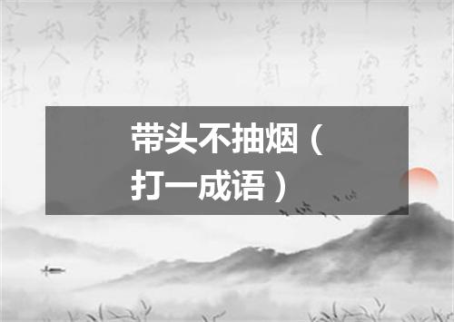 带头不抽烟（打一成语）