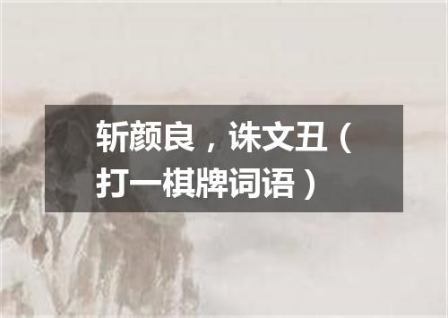 斩颜良，诛文丑（打一棋牌词语）