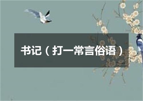 书记（打一常言俗语）