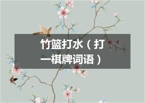 竹篮打水（打一棋牌词语）