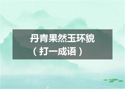 丹青果然玉环貌（打一成语）