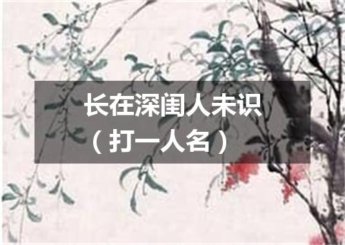 长在深闺人未识（打一人名）