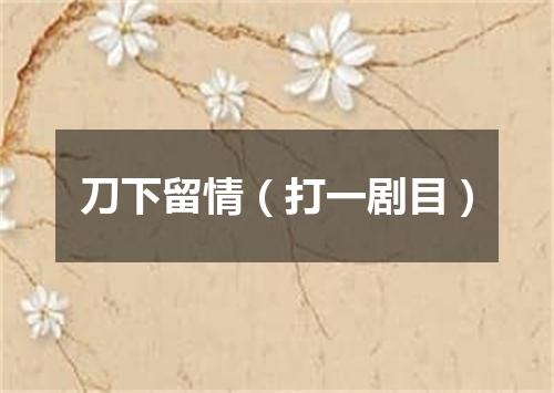 刀下留情（打一剧目）