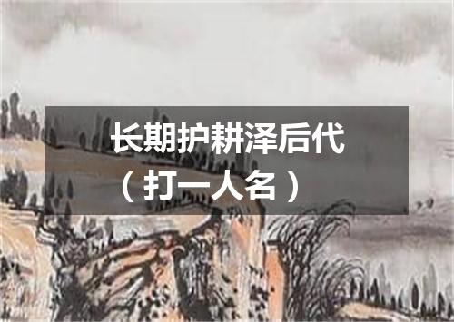 长期护耕泽后代（打一人名）