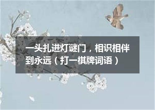 一头扎进灯谜门，相识相伴到永远（打一棋牌词语）
