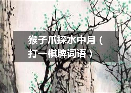 猴子爪探水中月（打一棋牌词语）