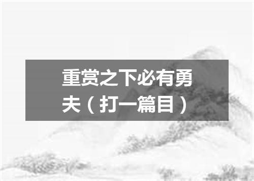 重赏之下必有勇夫（打一篇目）