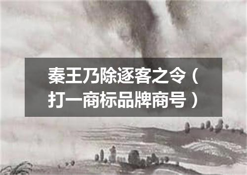 秦王乃除逐客之令（打一商标品牌商号）