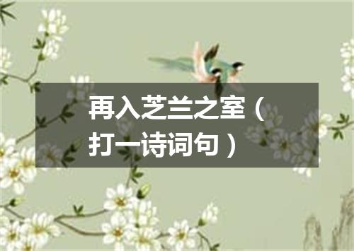 再入芝兰之室（打一诗词句）