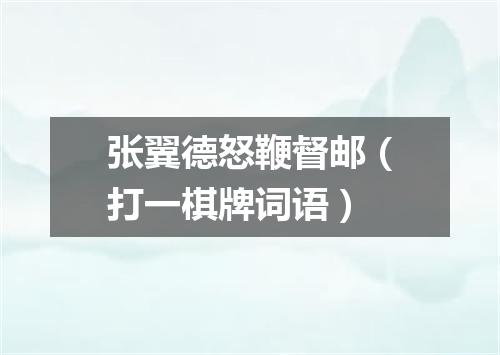 张翼德怒鞭督邮（打一棋牌词语）