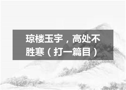 琼楼玉宇，高处不胜寒（打一篇目）