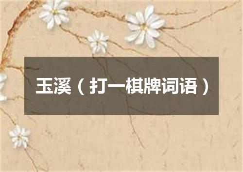 玉溪（打一棋牌词语）