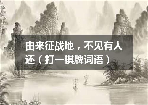 由来征战地，不见有人还（打一棋牌词语）