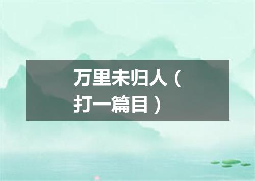 万里未归人（打一篇目）