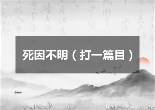 死因不明（打一篇目）